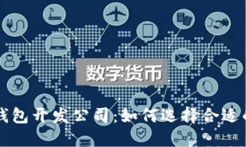 山东区块链钱包开发公司：如何选择合适的服务提供商