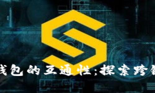 如何实现区块链钱包的互通性：探索跨链技术与解决方案