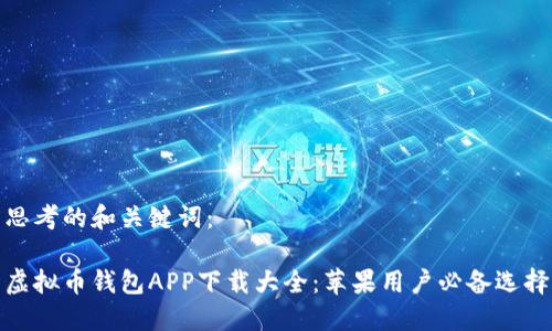 思考的和关键词：

虚拟币钱包APP下载大全：苹果用户必备选择
