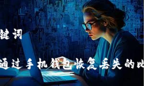 与关键词

如何通过手机钱包恢复丢失的比特币