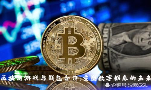 区块链游戏与钱包合作：重塑数字娱乐的未来
