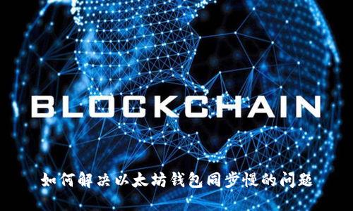 如何解决以太坊钱包同步慢的问题