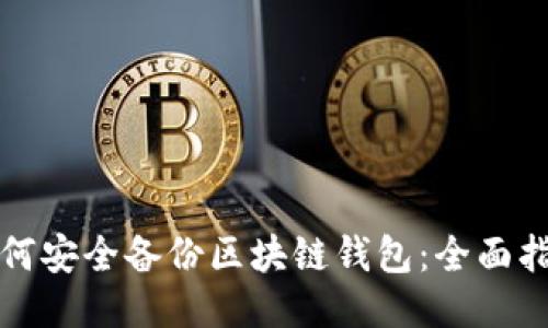 如何安全备份区块链钱包：全面指南
