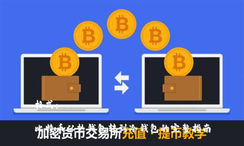 格式:
比特币从热钱包转到冷钱包的完整指南