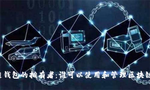 区块链钱包的拥有者：谁可以使用和管理区块链钱包？