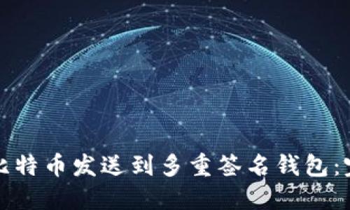 如何将比特币发送到多重签名钱包：完整指南