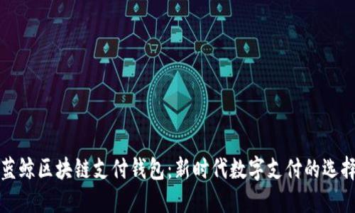 蓝鲸区块链支付钱包：新时代数字支付的选择