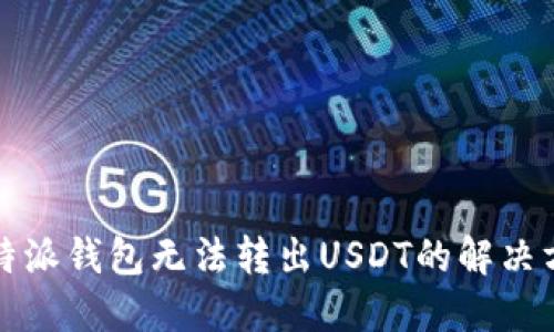 比特派钱包无法转出USDT的解决方案