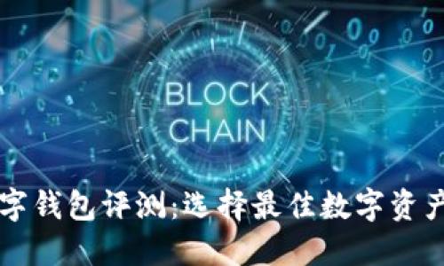 区块链数字钱包评测：选择最佳数字资产管理工具