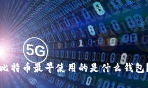 比特币最早使用的是什么钱包？