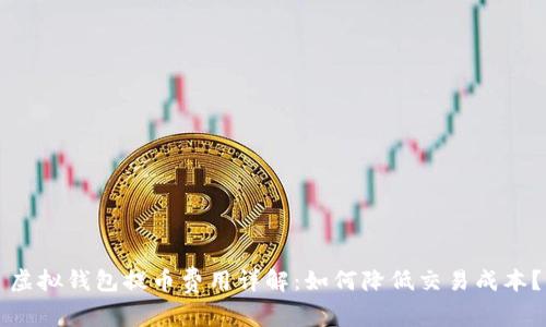 虚拟钱包提币费用详解：如何降低交易成本？