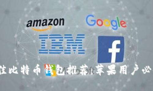 2023年最佳比特币钱包推荐：苹果用户必备下载指南