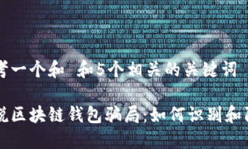 思考一个和 和5个相关的关键词

解说区块链钱包骗局：如何识别和防范