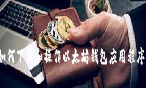 如何下载和操作以太坊钱包应用程序？