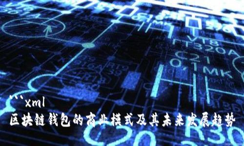 ```xml
区块链钱包的商业模式及其未来发展趋势