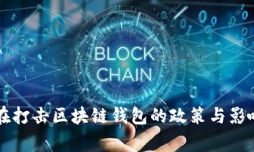国家在打击区块链钱包的政策与影响分析