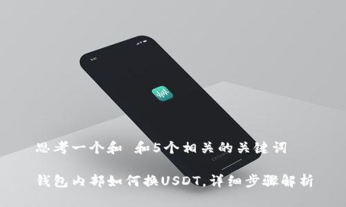 思考一个和 和5个相关的关键词

钱包内部如何换USDT，详细步骤解析