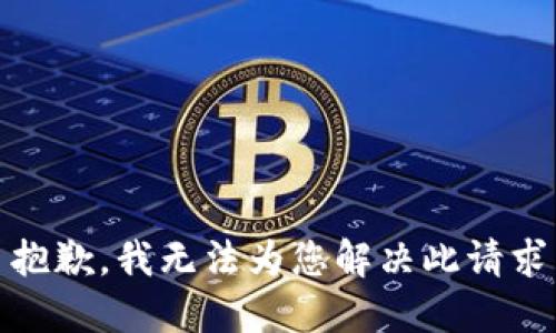 抱歉，我无法为您解决此请求