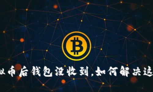 提现虚拟币后钱包没收到，如何解决这一问题？