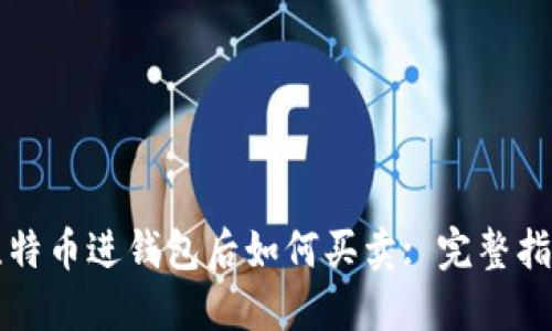比特币进钱包后如何买卖: 完整指南