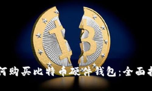 如何购买比特币硬件钱包：全面指南