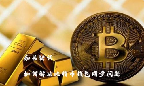 和关键词

如何解决比特币钱包同步问题