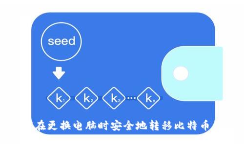 如何在更换电脑时安全地转移比特币钱包