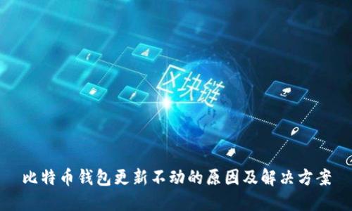 比特币钱包更新不动的原因及解决方案
