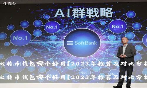 比特币钱包哪个好用？2023年推荐及对比分析

比特币钱包哪个好用？2023年推荐及对比分析