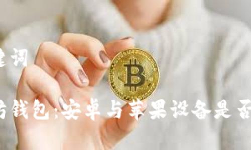 和关键词

以太坊钱包：安卓与苹果设备是否兼容？