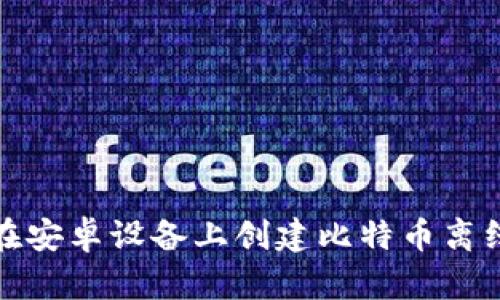 如何在安卓设备上创建比特币离线钱包