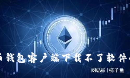 解决比特币钱包客户端下载不了软件的常见问题