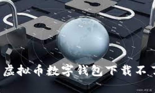 如何解决虚拟币数字钱包下载不了的问题？