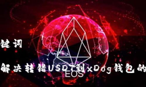 及关键词

如何解决转错USDT到xDog钱包的难题