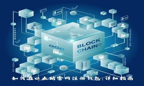 如何在以太坊官网注册钱包：详细指南