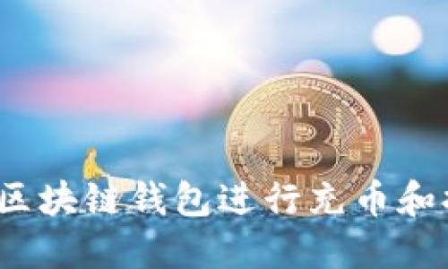 如何使用区块链钱包进行充币和提币操作？