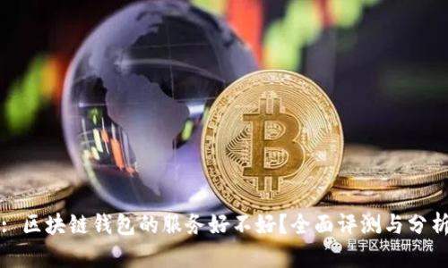 : 区块链钱包的服务好不好？全面评测与分析
