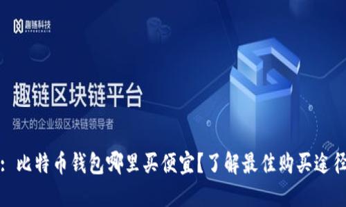 : 比特币钱包哪里买便宜？了解最佳购买途径