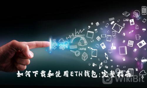 如何下载和使用ETH钱包：完整指南