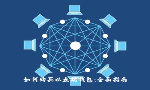 如何购买以太坊钱包：全面指南