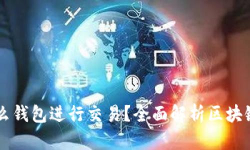 区块链主要用什么钱包进行交易？全面解析区块链钱包类型与应用