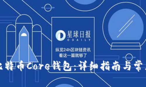 如何安装比特币Core钱包：详细指南与常见问题解答