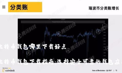 比特币钱包哪里下载好点

比特币钱包下载指南：选择安全可靠的钱包应用