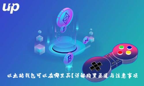 以太坊钱包可以在哪里买？详解购置渠道与注意事项