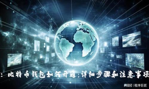 : 比特币钱包如何开通：详细步骤和注意事项