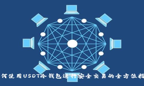 如何使用USDT冷钱包进行安全交易的全方位指南