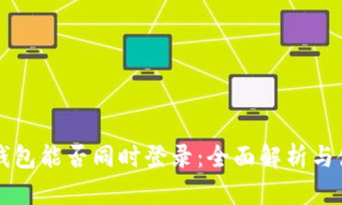 区块链钱包能否同时登录：全面解析与使用指南