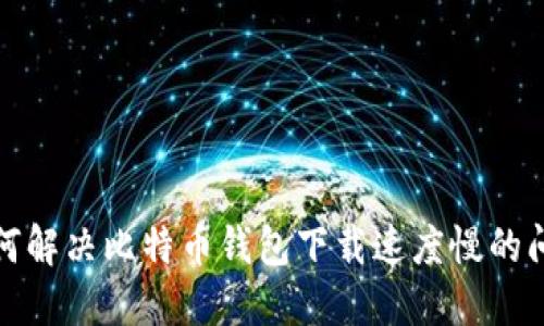 如何解决比特币钱包下载速度慢的问题