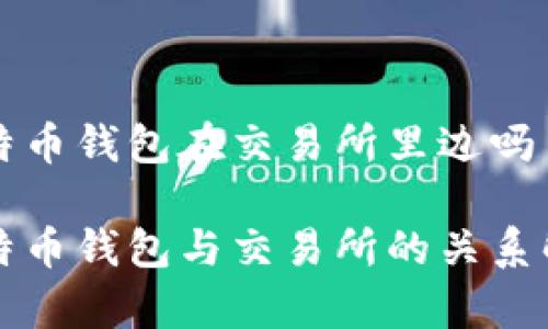 比特币钱包在交易所里边吗

比特币钱包与交易所的关系解析