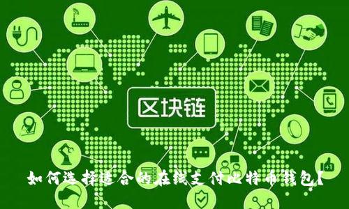 如何选择适合的在线支付比特币钱包？